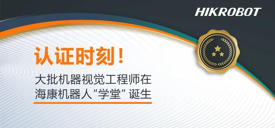 【海康机器人】认证时刻！大批机器视觉工程师在海康机器人“学堂”诞生